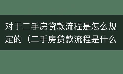 对于二手房贷款流程是怎么规定的（二手房贷款流程是什么?要注意哪些问题）