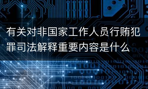 有关对非国家工作人员行贿犯罪司法解释重要内容是什么