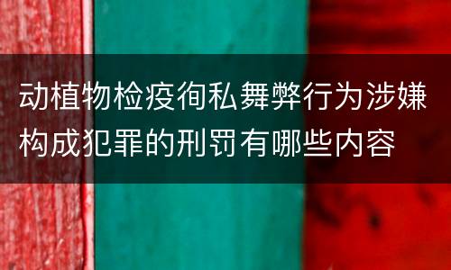 动植物检疫徇私舞弊行为涉嫌构成犯罪的刑罚有哪些内容