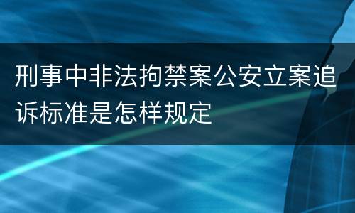 刑事中非法拘禁案公安立案追诉标准是怎样规定