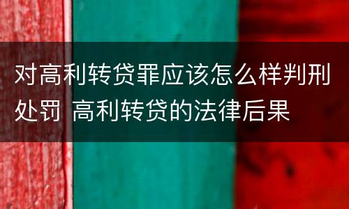 对高利转贷罪应该怎么样判刑处罚 高利转贷的法律后果