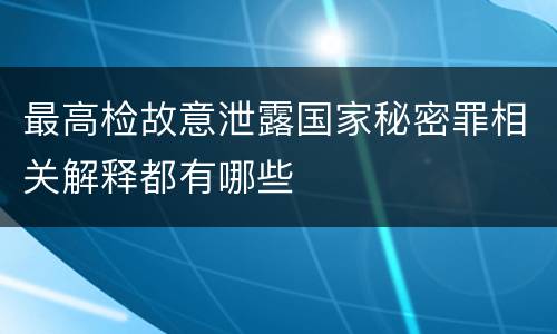 最高检故意泄露国家秘密罪相关解释都有哪些