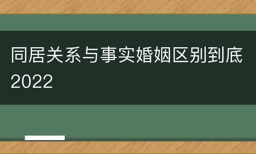 同居关系与事实婚姻区别到底2022