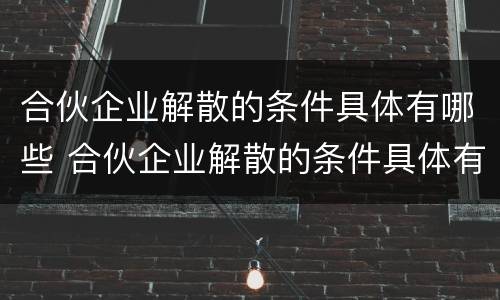 合伙企业解散的条件具体有哪些 合伙企业解散的条件具体有哪些内容