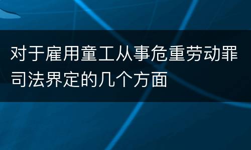 对于雇用童工从事危重劳动罪司法界定的几个方面