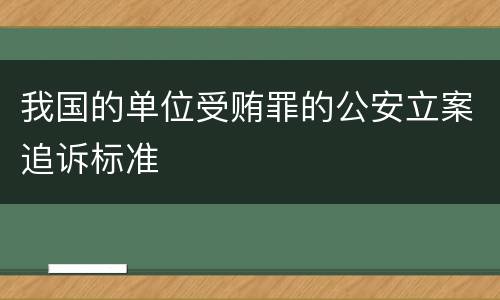 我国的单位受贿罪的公安立案追诉标准