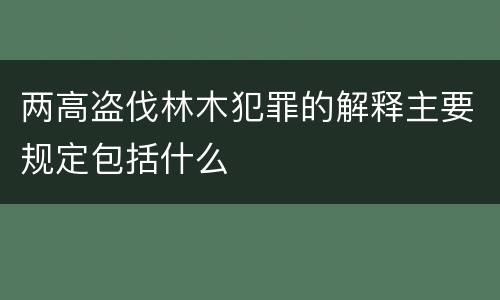 两高盗伐林木犯罪的解释主要规定包括什么