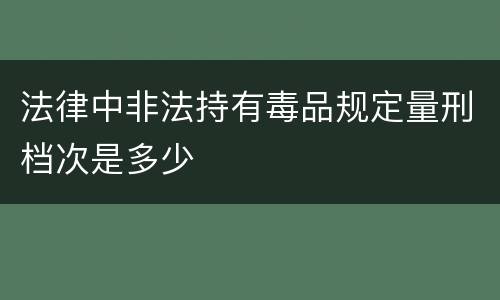 法律中非法持有毒品规定量刑档次是多少