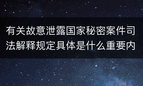 有关故意泄露国家秘密案件司法解释规定具体是什么重要内容