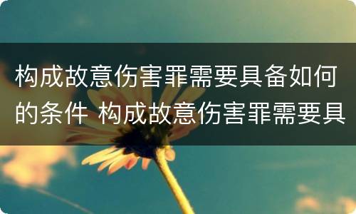 构成故意伤害罪需要具备如何的条件 构成故意伤害罪需要具备如何的条件