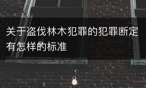 关于盗伐林木犯罪的犯罪断定有怎样的标准