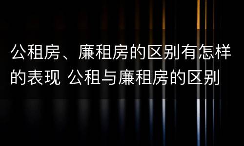 公租房、廉租房的区别有怎样的表现 公租与廉租房的区别