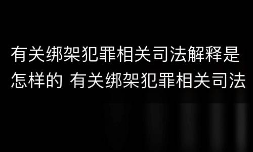 有关绑架犯罪相关司法解释是怎样的 有关绑架犯罪相关司法解释是怎样的法律