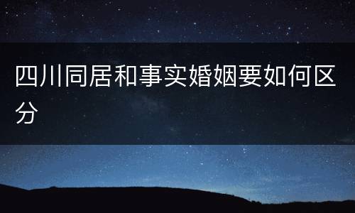 四川同居和事实婚姻要如何区分