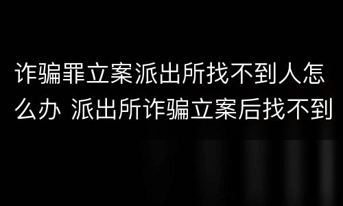 诈骗罪立案派出所找不到人怎么办 派出所诈骗立案后找不到嫌疑人