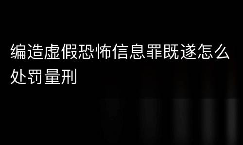 编造虚假恐怖信息罪既遂怎么处罚量刑