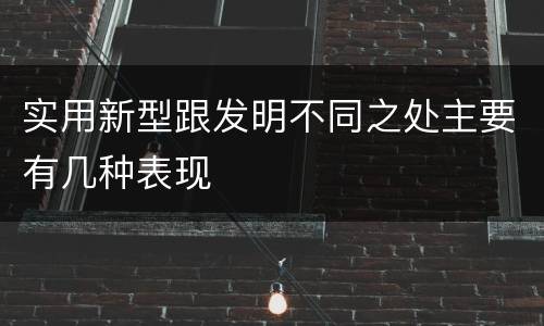 实用新型跟发明不同之处主要有几种表现