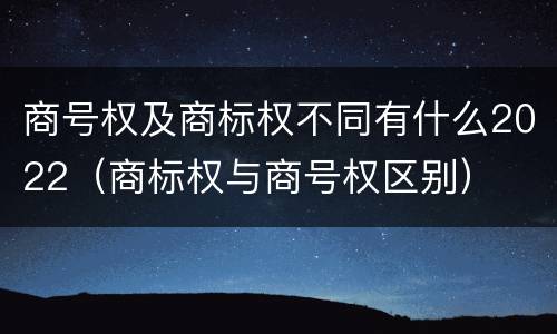 商号权及商标权不同有什么2022（商标权与商号权区别）