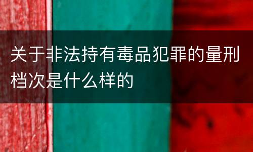 关于非法持有毒品犯罪的量刑档次是什么样的