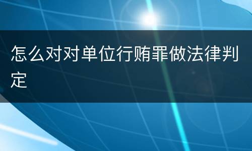 怎么对对单位行贿罪做法律判定