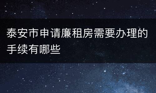 泰安市申请廉租房需要办理的手续有哪些