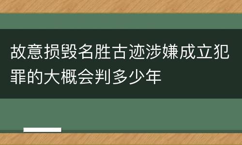 故意损毁名胜古迹涉嫌成立犯罪的大概会判多少年