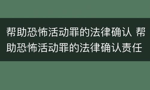 帮助恐怖活动罪的法律确认 帮助恐怖活动罪的法律确认责任