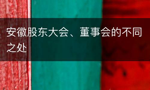 安徽股东大会、董事会的不同之处