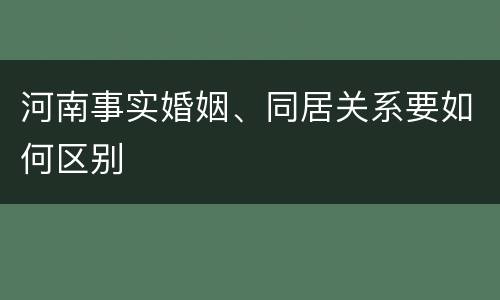 河南事实婚姻、同居关系要如何区别