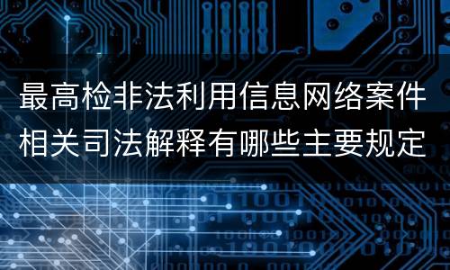 最高检非法利用信息网络案件相关司法解释有哪些主要规定