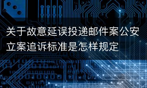 关于故意延误投递邮件案公安立案追诉标准是怎样规定