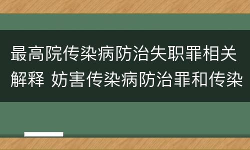 最高院传染病防治失职罪相关解释 妨害传染病防治罪和传染病防治失职罪