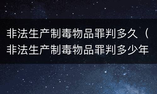 非法生产制毒物品罪判多久（非法生产制毒物品罪判多少年）