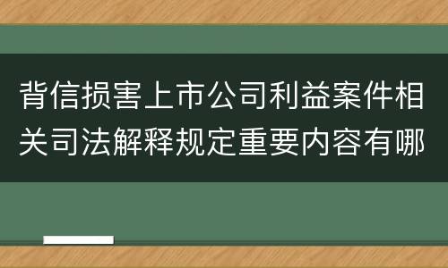 背信损害上市公司利益案件相关司法解释规定重要内容有哪些