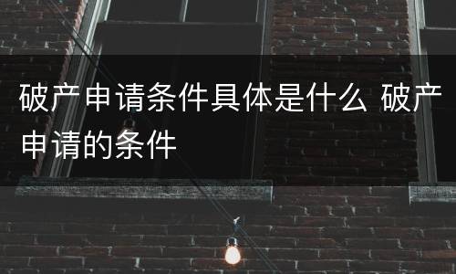 破产申请条件具体是什么 破产申请的条件