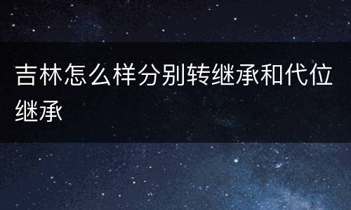 吉林怎么样分别转继承和代位继承