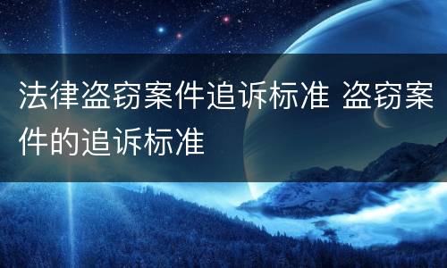 法律盗窃案件追诉标准 盗窃案件的追诉标准