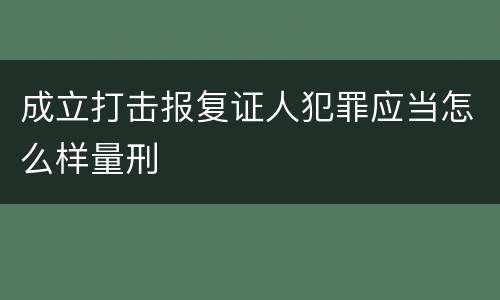 成立打击报复证人犯罪应当怎么样量刑