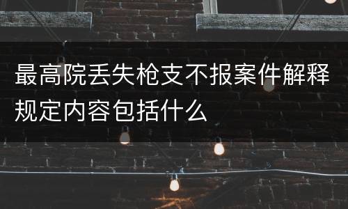 最高院丢失枪支不报案件解释规定内容包括什么