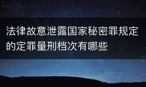 法律故意泄露国家秘密罪规定的定罪量刑档次有哪些