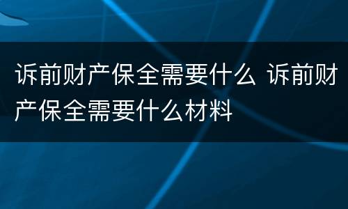 诉前财产保全需要什么 诉前财产保全需要什么材料