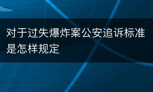 对于过失爆炸案公安追诉标准是怎样规定