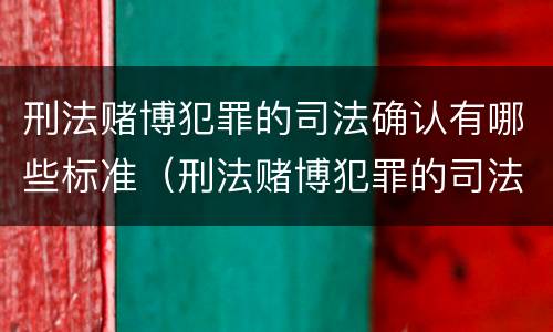 刑法赌博犯罪的司法确认有哪些标准（刑法赌博犯罪的司法确认有哪些标准规定）