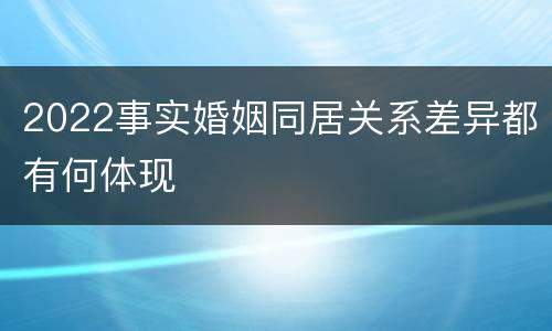 2022事实婚姻同居关系差异都有何体现