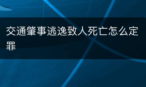 交通肇事逃逸致人死亡怎么定罪