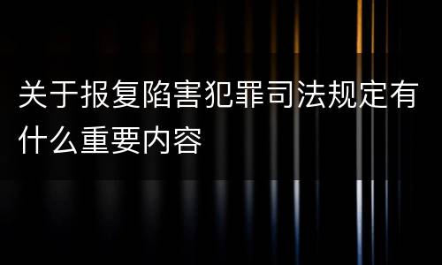 关于报复陷害犯罪司法规定有什么重要内容