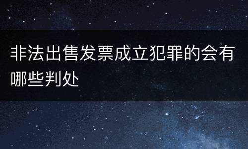 非法出售发票成立犯罪的会有哪些判处