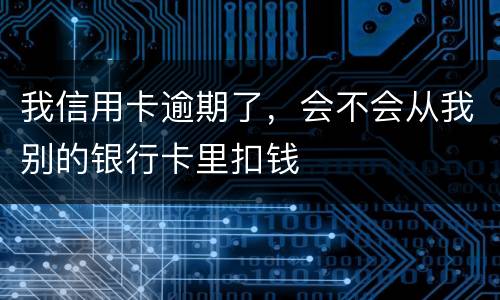 我信用卡逾期了，会不会从我别的银行卡里扣钱