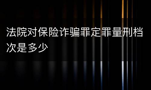 法院对保险诈骗罪定罪量刑档次是多少