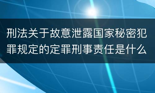 刑法关于故意泄露国家秘密犯罪规定的定罪刑事责任是什么